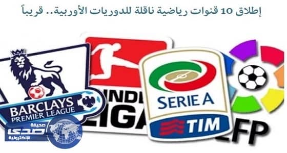 إطلاق 10 قنوات رياضية ناقلة للدوريات الأوربية.. قريباً